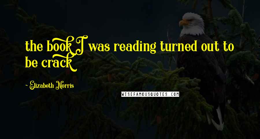 Elizabeth Norris Quotes: the book I was reading turned out to be crack