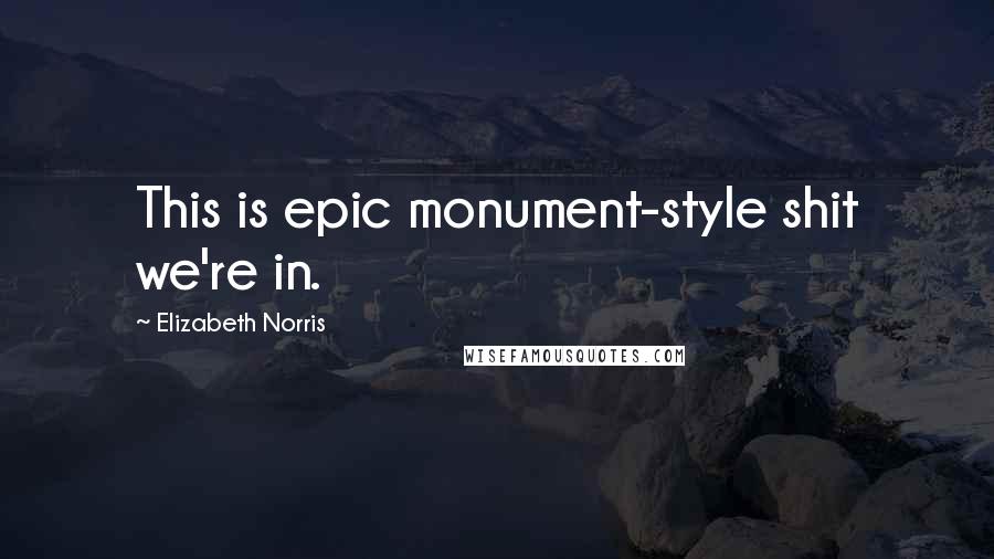 Elizabeth Norris Quotes: This is epic monument-style shit we're in.