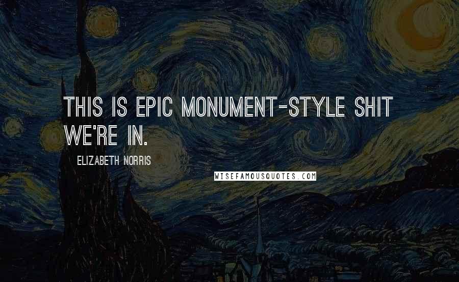 Elizabeth Norris Quotes: This is epic monument-style shit we're in.