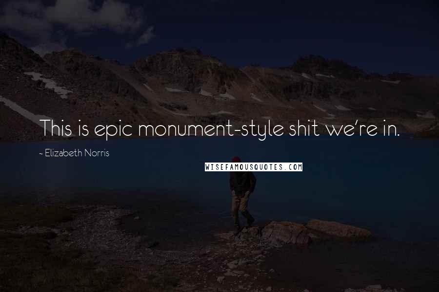 Elizabeth Norris Quotes: This is epic monument-style shit we're in.