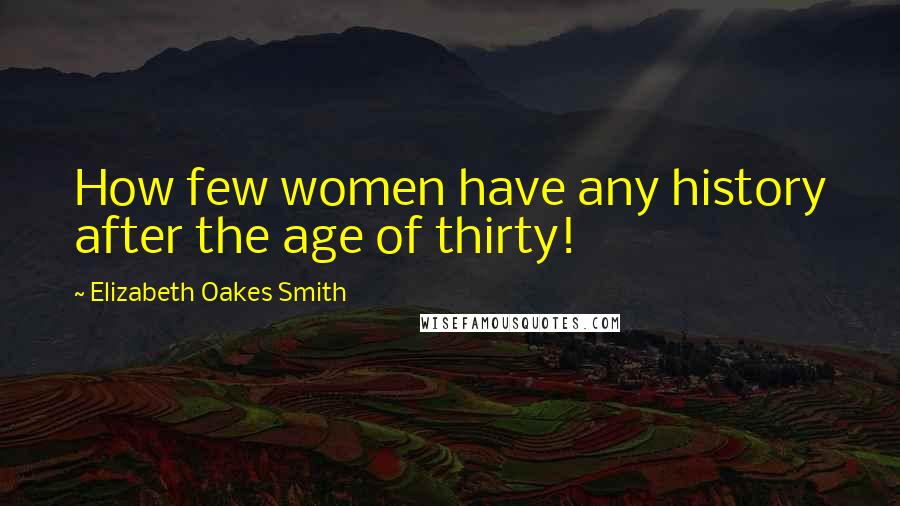 Elizabeth Oakes Smith Quotes: How few women have any history after the age of thirty!