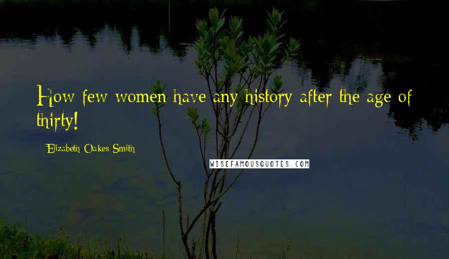 Elizabeth Oakes Smith Quotes: How few women have any history after the age of thirty!