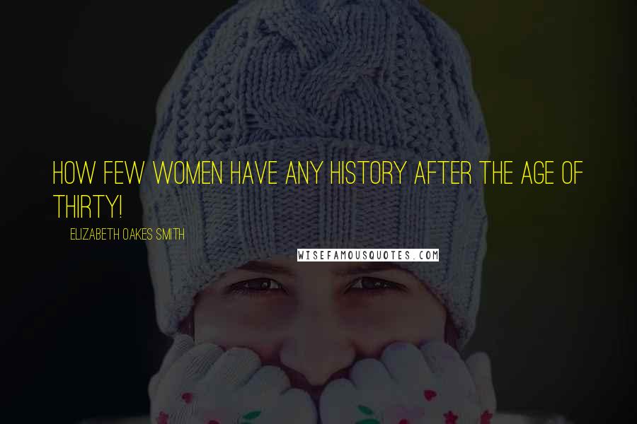 Elizabeth Oakes Smith Quotes: How few women have any history after the age of thirty!