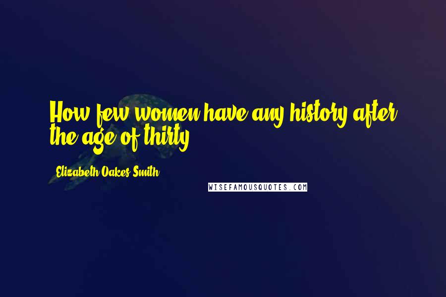 Elizabeth Oakes Smith Quotes: How few women have any history after the age of thirty!