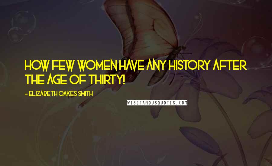 Elizabeth Oakes Smith Quotes: How few women have any history after the age of thirty!