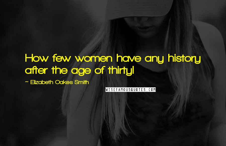 Elizabeth Oakes Smith Quotes: How few women have any history after the age of thirty!