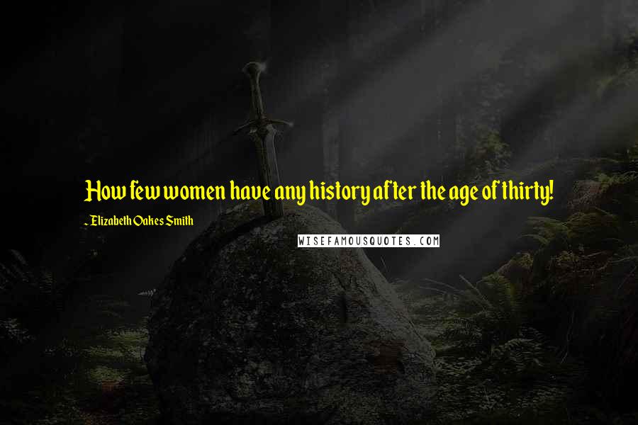 Elizabeth Oakes Smith Quotes: How few women have any history after the age of thirty!