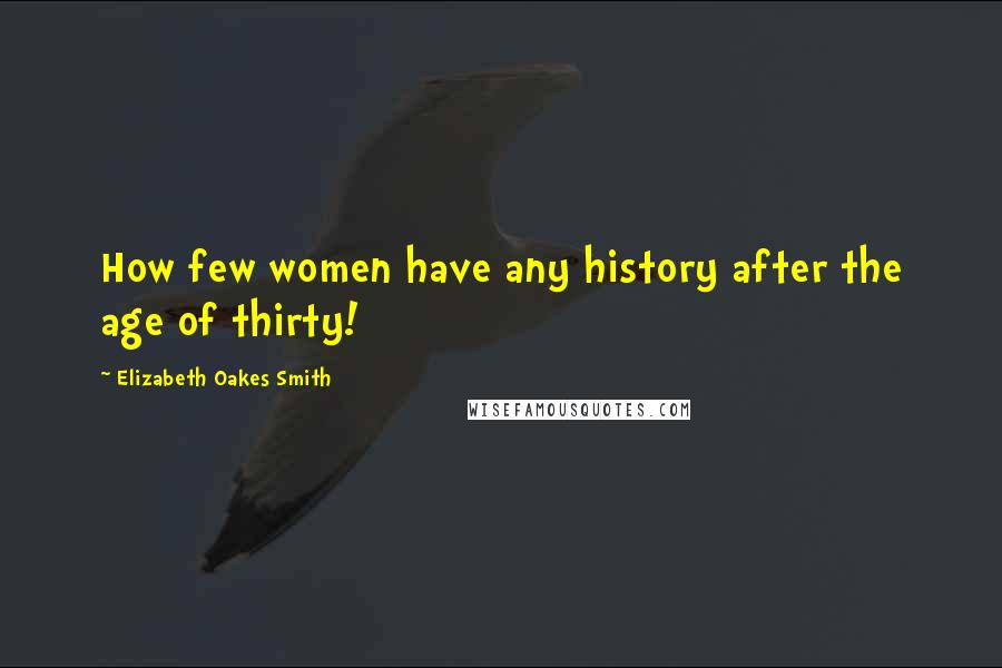 Elizabeth Oakes Smith Quotes: How few women have any history after the age of thirty!