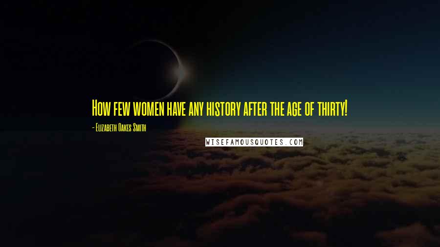 Elizabeth Oakes Smith Quotes: How few women have any history after the age of thirty!