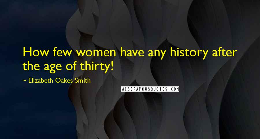 Elizabeth Oakes Smith Quotes: How few women have any history after the age of thirty!