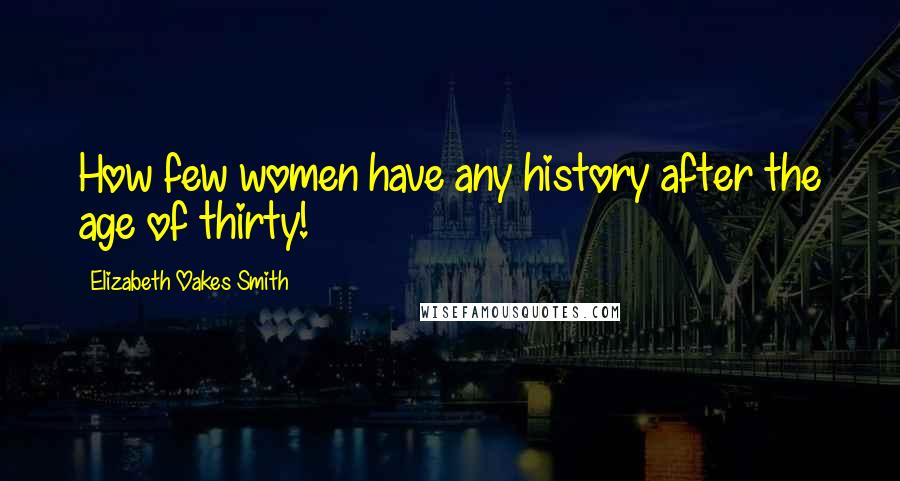 Elizabeth Oakes Smith Quotes: How few women have any history after the age of thirty!