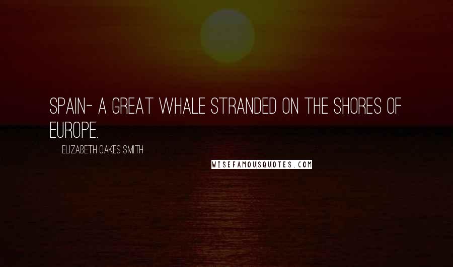 Elizabeth Oakes Smith Quotes: Spain- a great whale stranded on the shores of Europe.