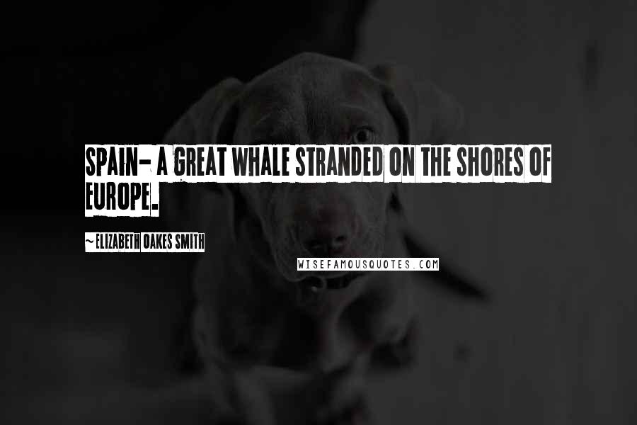 Elizabeth Oakes Smith Quotes: Spain- a great whale stranded on the shores of Europe.