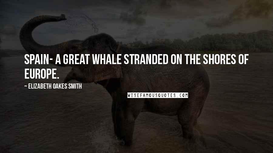 Elizabeth Oakes Smith Quotes: Spain- a great whale stranded on the shores of Europe.