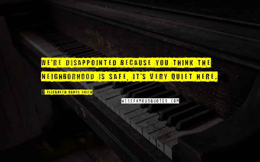 Elizabeth Oakes Smith Quotes: We're disappointed because you think the neighborhood is safe, it's very quiet here.
