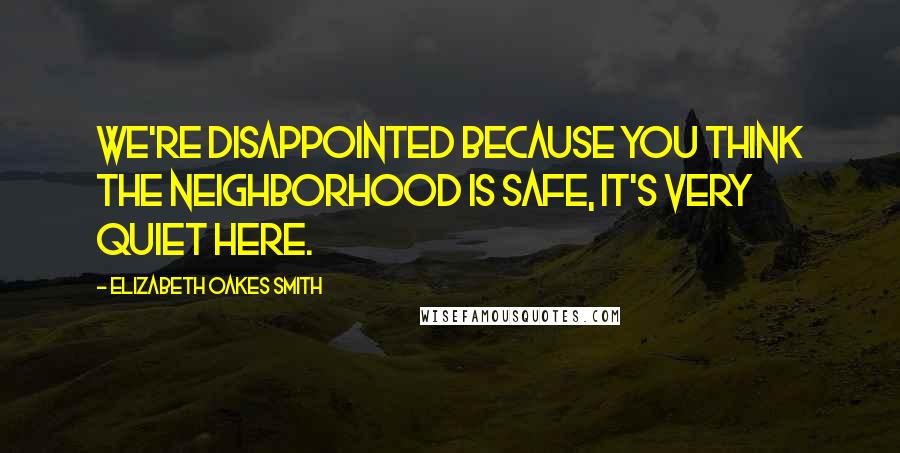 Elizabeth Oakes Smith Quotes: We're disappointed because you think the neighborhood is safe, it's very quiet here.