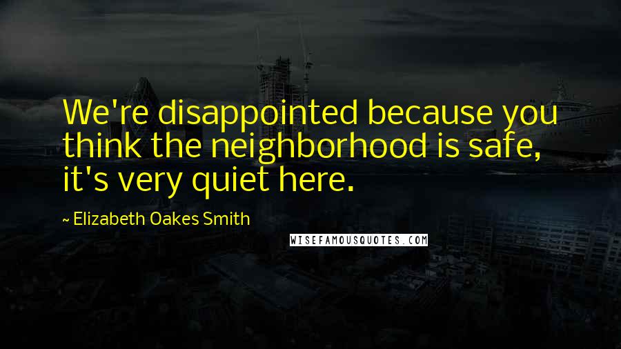 Elizabeth Oakes Smith Quotes: We're disappointed because you think the neighborhood is safe, it's very quiet here.