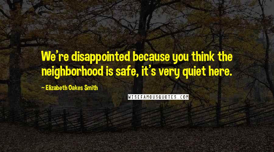 Elizabeth Oakes Smith Quotes: We're disappointed because you think the neighborhood is safe, it's very quiet here.