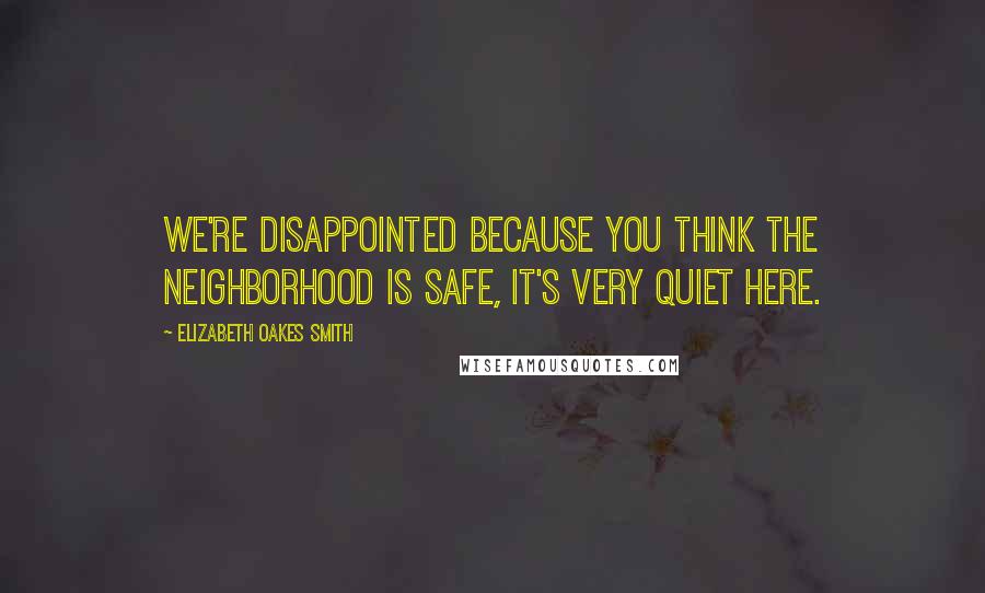 Elizabeth Oakes Smith Quotes: We're disappointed because you think the neighborhood is safe, it's very quiet here.
