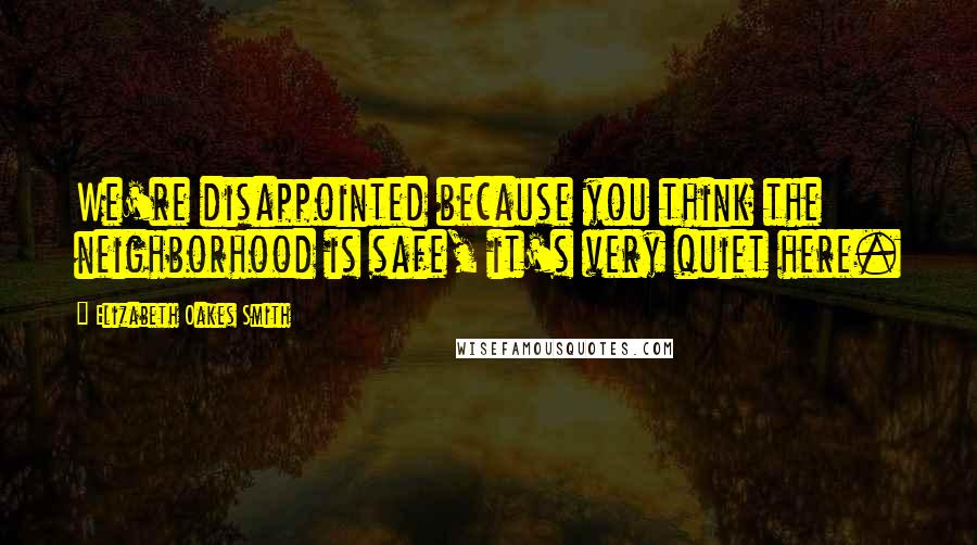 Elizabeth Oakes Smith Quotes: We're disappointed because you think the neighborhood is safe, it's very quiet here.