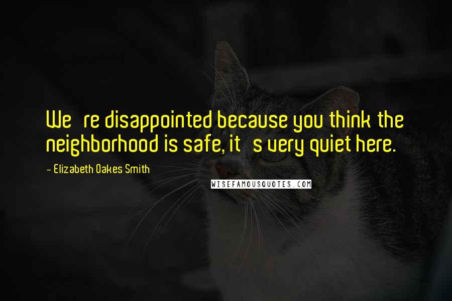 Elizabeth Oakes Smith Quotes: We're disappointed because you think the neighborhood is safe, it's very quiet here.