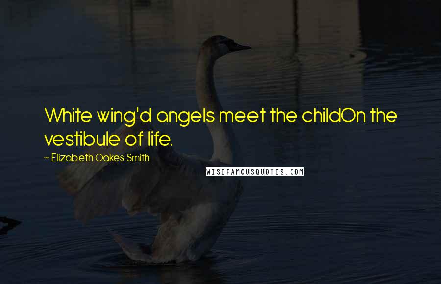 Elizabeth Oakes Smith Quotes: White wing'd angels meet the childOn the vestibule of life.