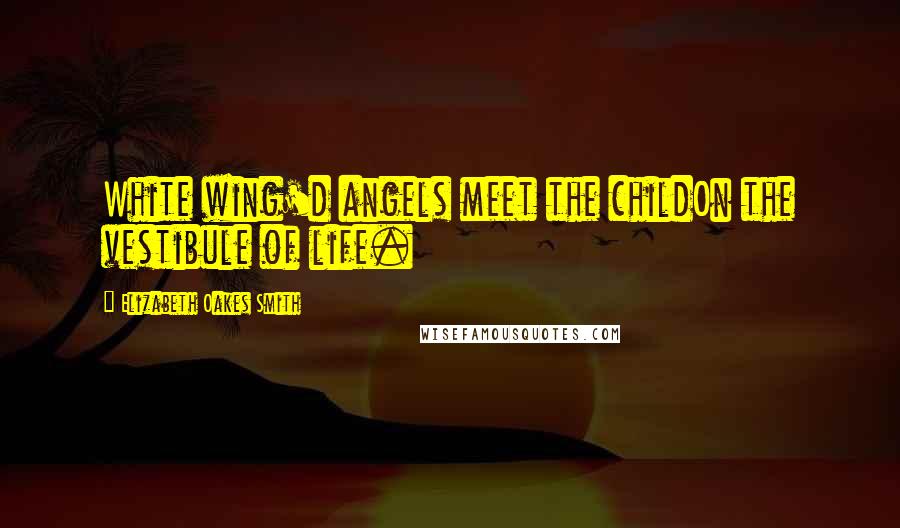 Elizabeth Oakes Smith Quotes: White wing'd angels meet the childOn the vestibule of life.