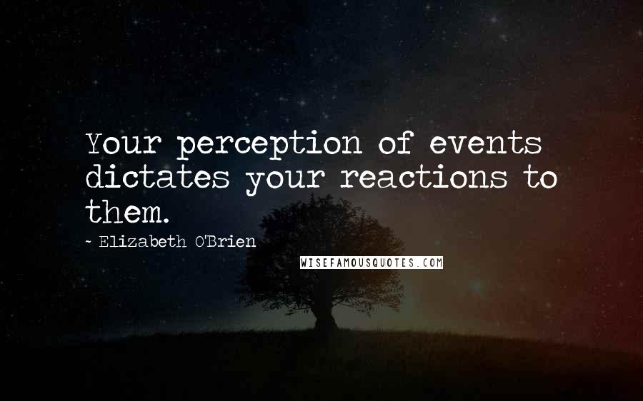 Elizabeth O'Brien Quotes: Your perception of events dictates your reactions to them.