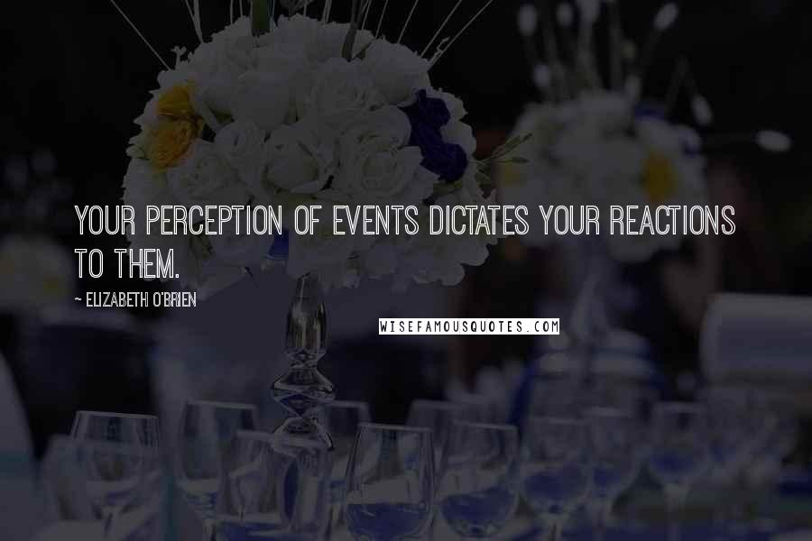 Elizabeth O'Brien Quotes: Your perception of events dictates your reactions to them.