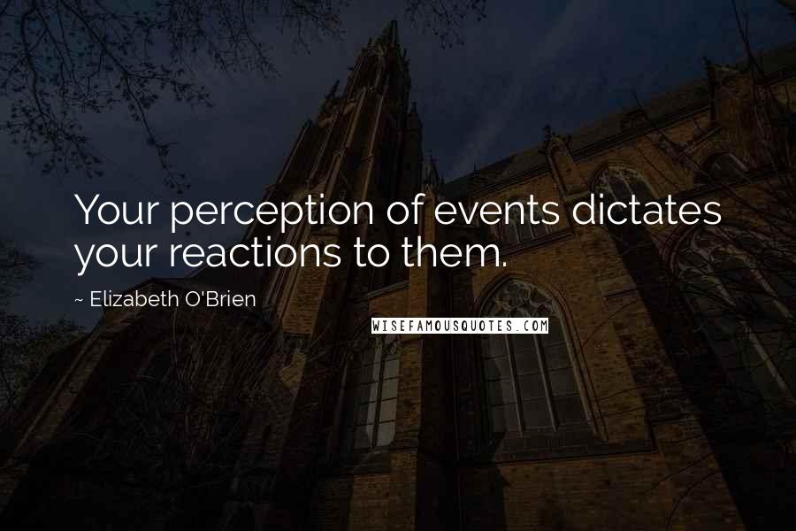 Elizabeth O'Brien Quotes: Your perception of events dictates your reactions to them.
