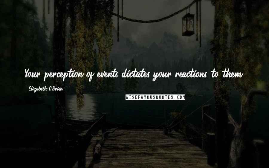Elizabeth O'Brien Quotes: Your perception of events dictates your reactions to them.