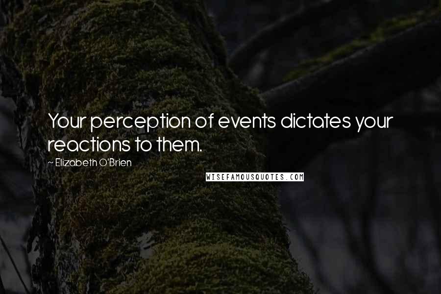 Elizabeth O'Brien Quotes: Your perception of events dictates your reactions to them.