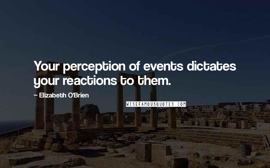 Elizabeth O'Brien Quotes: Your perception of events dictates your reactions to them.