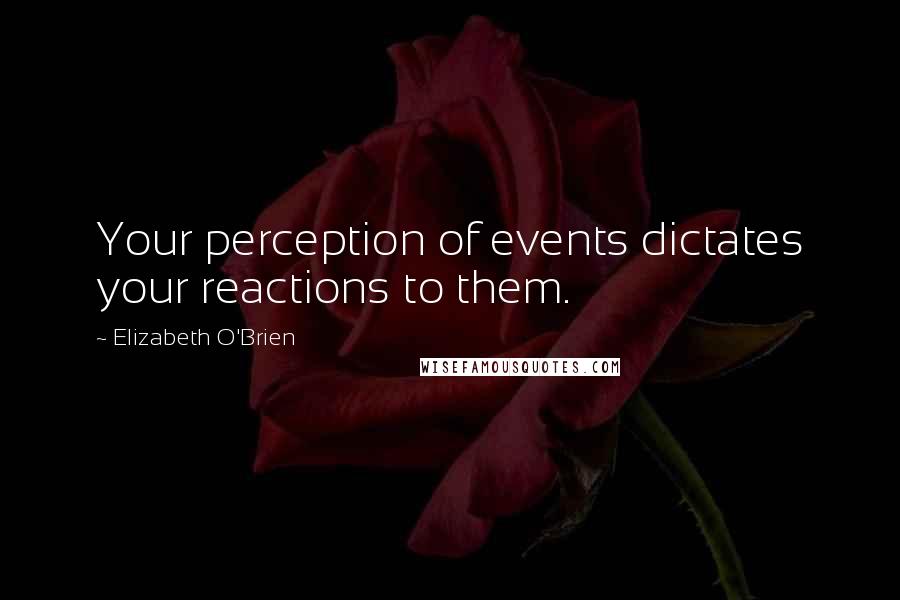 Elizabeth O'Brien Quotes: Your perception of events dictates your reactions to them.
