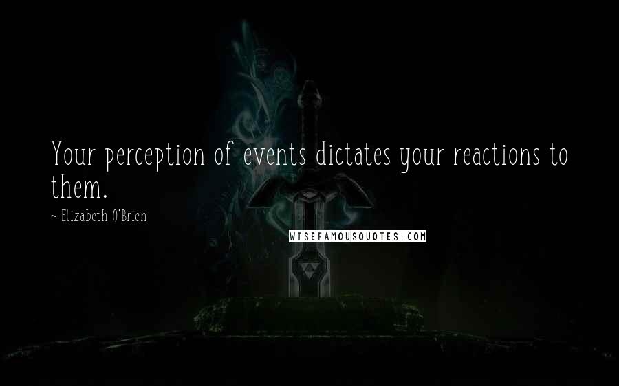 Elizabeth O'Brien Quotes: Your perception of events dictates your reactions to them.