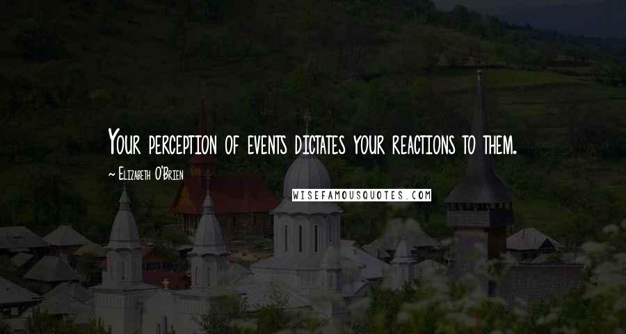 Elizabeth O'Brien Quotes: Your perception of events dictates your reactions to them.