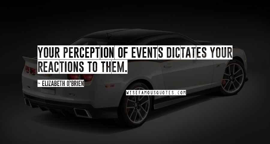 Elizabeth O'Brien Quotes: Your perception of events dictates your reactions to them.