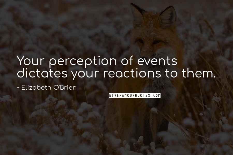 Elizabeth O'Brien Quotes: Your perception of events dictates your reactions to them.