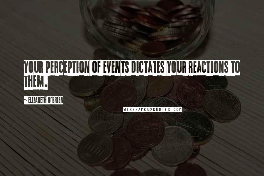 Elizabeth O'Brien Quotes: Your perception of events dictates your reactions to them.