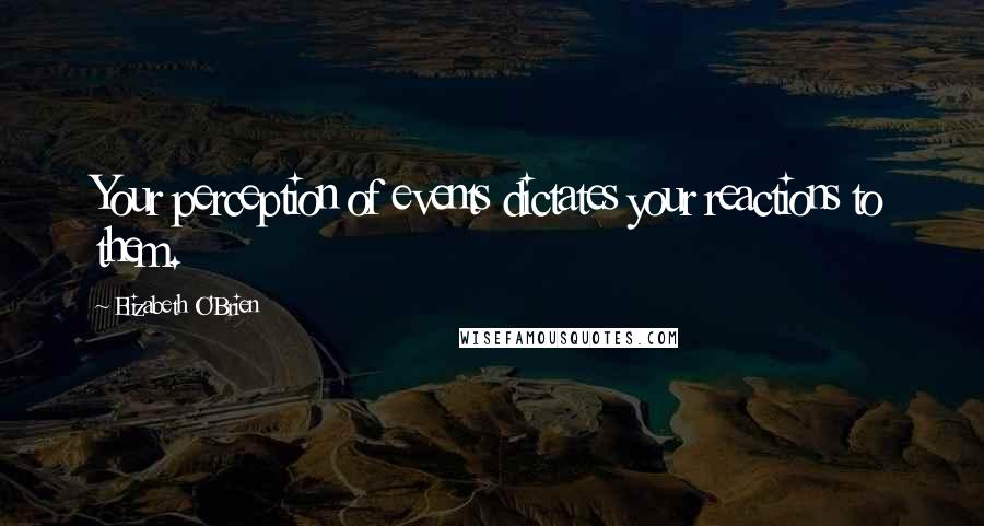 Elizabeth O'Brien Quotes: Your perception of events dictates your reactions to them.