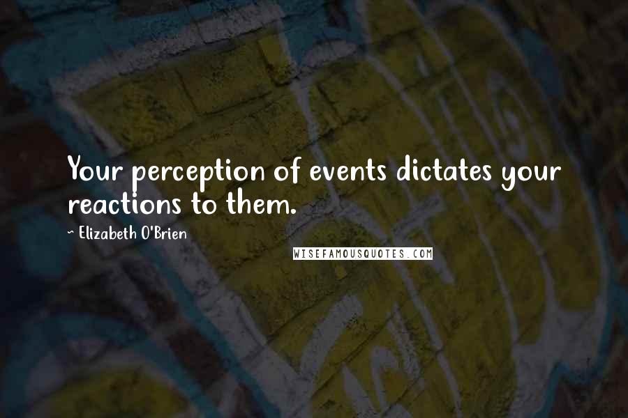 Elizabeth O'Brien Quotes: Your perception of events dictates your reactions to them.
