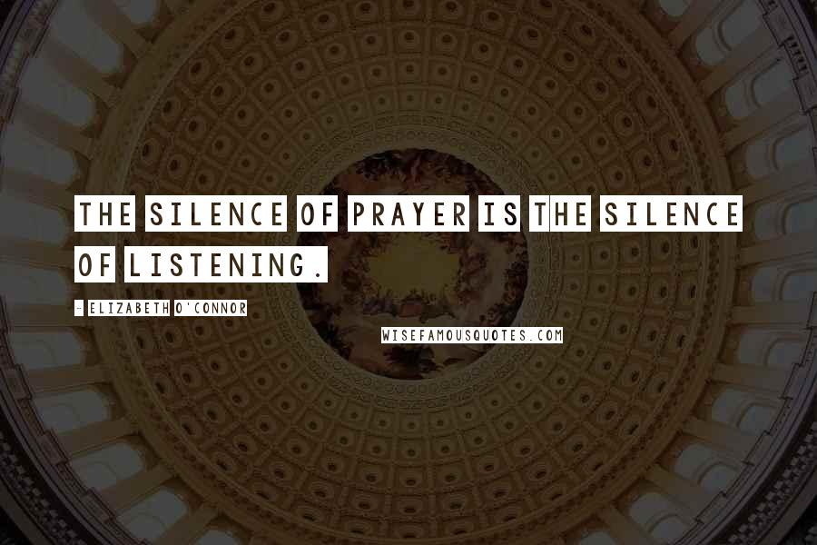 Elizabeth O'Connor Quotes: The silence of prayer is the silence of listening.