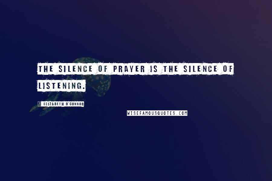 Elizabeth O'Connor Quotes: The silence of prayer is the silence of listening.