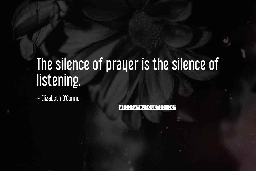 Elizabeth O'Connor Quotes: The silence of prayer is the silence of listening.