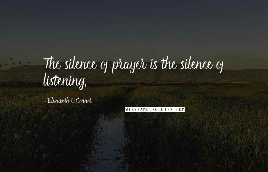 Elizabeth O'Connor Quotes: The silence of prayer is the silence of listening.