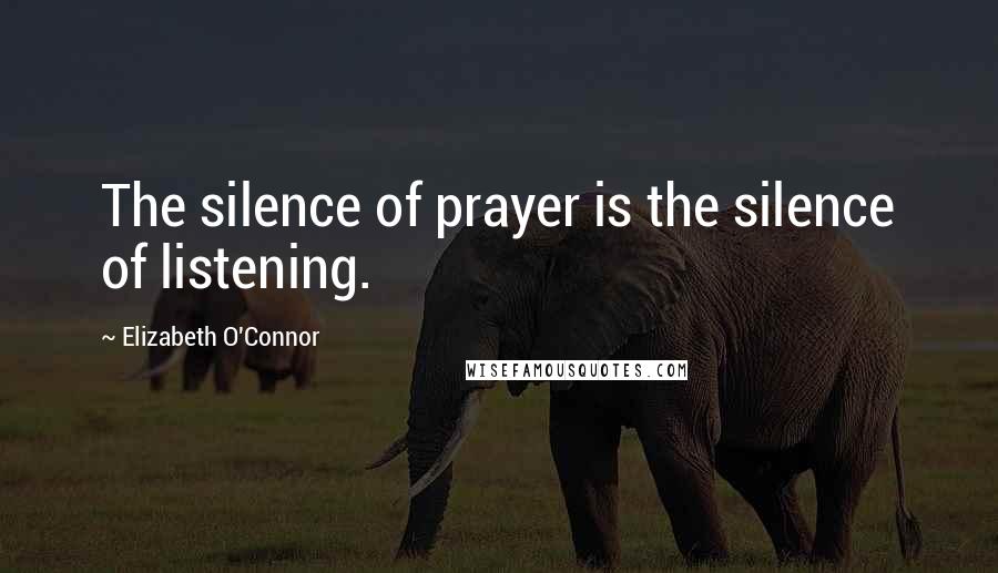Elizabeth O'Connor Quotes: The silence of prayer is the silence of listening.
