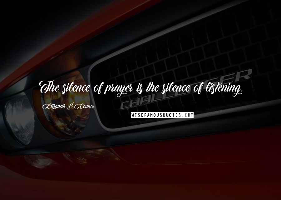 Elizabeth O'Connor Quotes: The silence of prayer is the silence of listening.