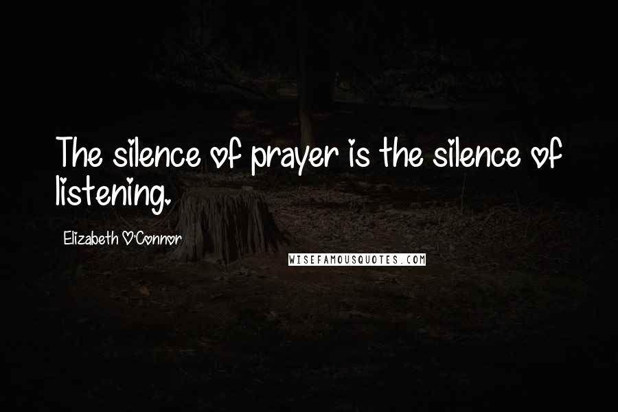 Elizabeth O'Connor Quotes: The silence of prayer is the silence of listening.