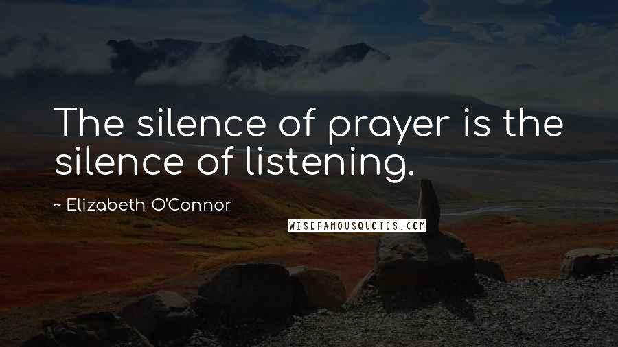 Elizabeth O'Connor Quotes: The silence of prayer is the silence of listening.