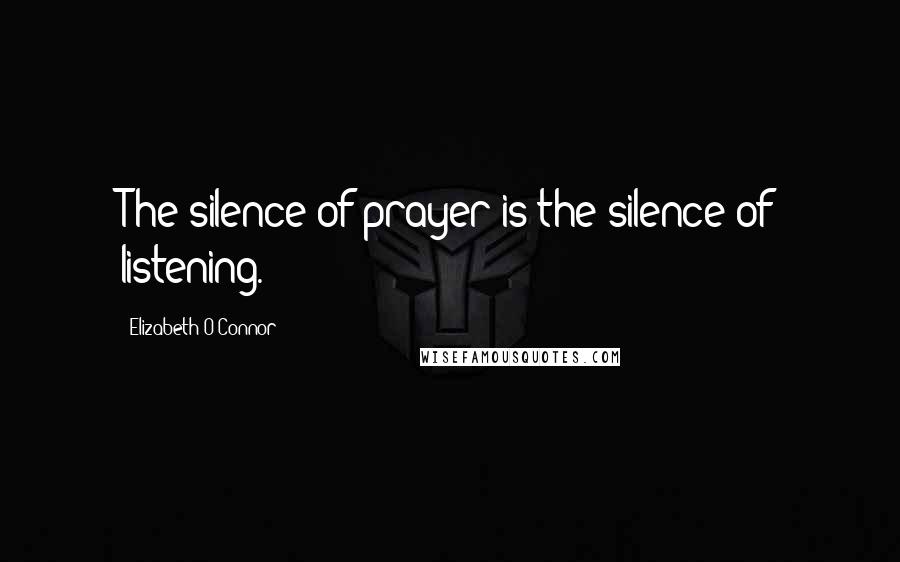 Elizabeth O'Connor Quotes: The silence of prayer is the silence of listening.